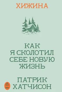 Хатчисон Патрик - Хижина. Как я сколотил себе новую жизнь