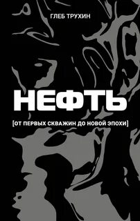 Трухин Глеб - Нефть. От первых скважин до новой эпохи