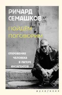 Семашков Ричард - Пойдём поговорим (Откровения человека в лагере иноагентов)