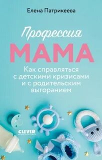 Патрикеева Елена - Профессия мама. Как справляться с детскими кризисами и с родительским выгоранием