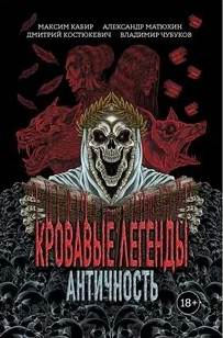 Кабир Максим, Матюхин Александр, Костюкевич Дмитрий, Чубуков Владимир - Кровавые легенды. Античность