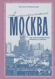Матросова Татьяна - Ностальгическая Москва. Где жили советские физики и лирики
