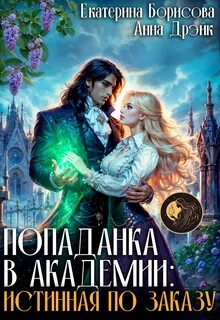 Борисова Екатерина, Дрэйк Анна - Попаданка в Академии. Истинная по заказу