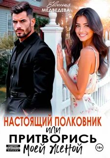 Медведева Евсения - Настоящий полковник или притворись моей женой