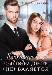 Шайлина Ирина - Подкидыш или счастье на дороге не валяется
