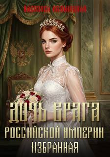 Мельницкая Василиса - Дочь врага Российской империи 05. Избранная