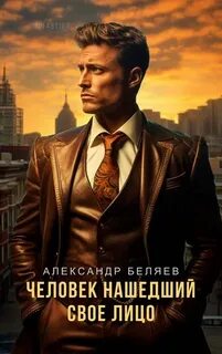Беляев Александр - Человек, нашедший свое лицо