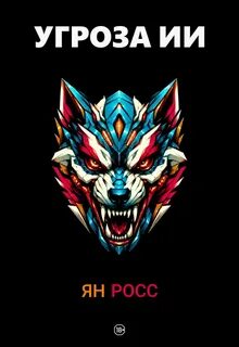 Росс Ян - ИИ и мы 02. Угроза ИИ