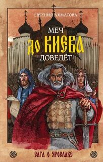 Ахматова Евгения - Меч до Киева доведёт. Сага о Ярославе