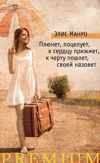 Манро Элис - Плюнет, поцелует, к сердцу прижмёт, к чёрту пошлёт, своей назовёт