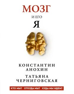 Черниговская Татьяна, Анохин Константин - Мозг и его «Я». Кто мы? Откуда мы? Куда мы идем?