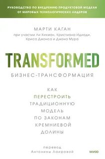 Каган Марти - Бизнес-трансформация. Как перестроить традиционную модель по законам Кремниевой долины