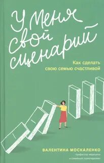 Москаленко Валентина - У меня свой сценарий. Как сделать свою семью счастливой