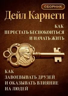 Карнеги Дейл - Как перестать беспокоиться и начать жить. Как завоевывать друзей и оказывать влияние на людей