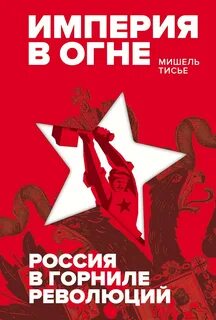Тисье Мишель - Империя в огне. Россия в горниле революций
