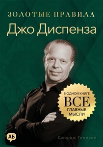 Томпсон Джордж - Золотые правила. Джо Диспенза. Золотые правила. Все главные мысли в одной книге