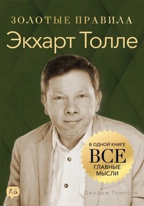 Томпсон Джордж - Золотые правила. Экхарт Толле. Золотые правила. Все главные мысли в одной книге