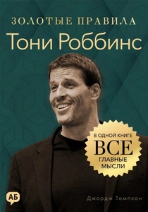 Томпсон Джордж - Золотые правила. Тони Роббинс. Золотые правила. Все главные мысли в одной книге