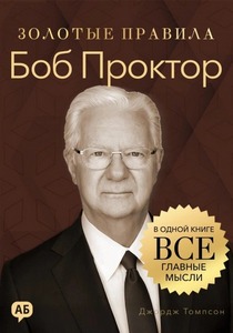 Томпсон Джордж - Золотые правила. Боб Проктор. Золотые правила. Все главные мысли в одной книге