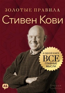 Томпсон Джордж - Золотые правила. Стивен Кови. Золотые правила. Все главные мысли в одной книге