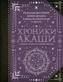 Блаватская Елена, Гурджиев Георгий, Рерих Елена, Рерих Николай, Штайнер Рудольф, Безант Анни, Ледбитер Чарльз - Хроники Акаши: главные труды и знаковые фигуры