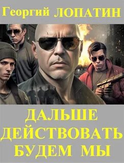 Лопатин Георгий - Приказ простой 04. Дальше действовать будем мы